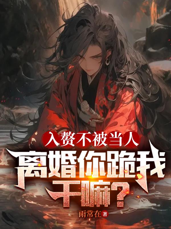 入赘不被当人,离婚你跪我干嘛？