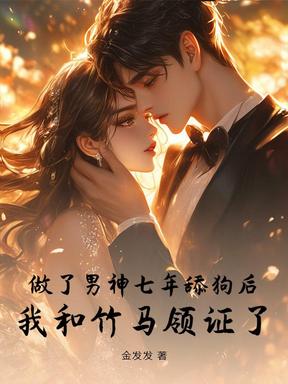 做了男神七年舔狗后，我和竹马领证了